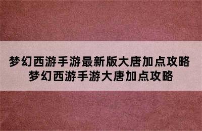 梦幻西游手游最新版大唐加点攻略 梦幻西游手游大唐加点攻略